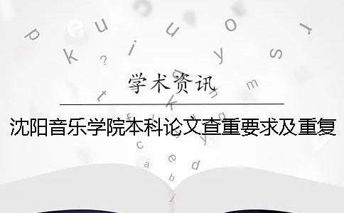 沈陽音樂學院本科論文查重要求及重復率 沈陽音樂學院本科論文字數