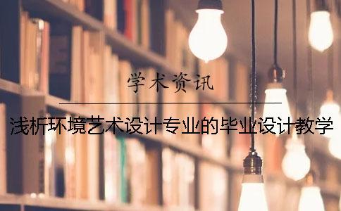 淺析環(huán)境藝術(shù)設(shè)計專業(yè)的畢業(yè)設(shè)計教學