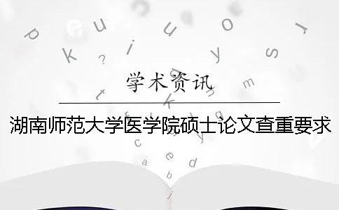 湖南師范大學(xué)醫(yī)學(xué)院碩士論文查重要求及重復(fù)率