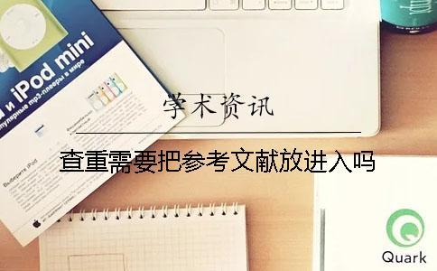 查重需要把參考文獻放進入嗎