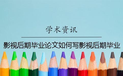 影視后期畢業(yè)論文如何寫影視后期畢業(yè)論文題