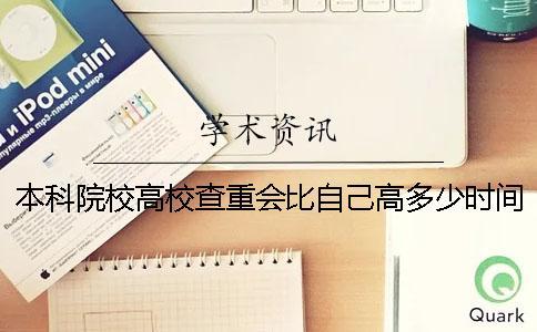 本科院校高校查重會(huì)比自己高多少時(shí)間