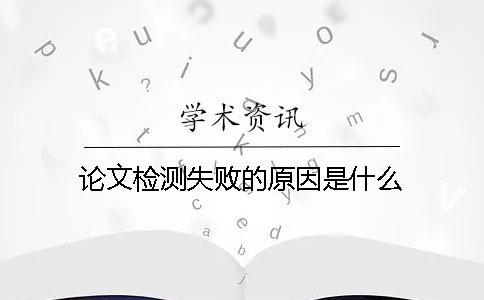 論文檢測失敗的原因是什么？