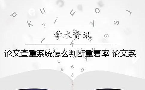 論文查重系統怎么判斷重復率？ 論文系統是怎么查重的