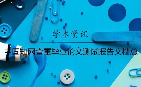 中國知網(wǎng)查重畢業(yè)論文測試報(bào)告文檔總計(jì)有幾份？