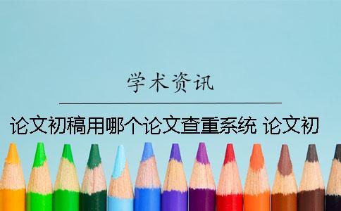 論文初稿用哪個論文查重系統(tǒng)？ 論文初稿查重用哪個軟件