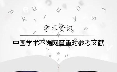中國學(xué)術(shù)不端網(wǎng)查重時參考文獻(xiàn)