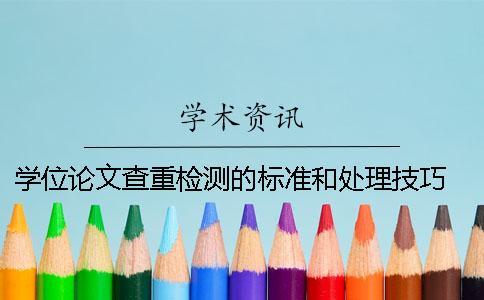 學(xué)位論文查重檢測(cè)的標(biāo)準(zhǔn)和處理技巧 本科學(xué)位論文查重標(biāo)準(zhǔn)一
