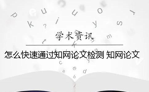 怎么快速通過知網(wǎng)論文檢測？ 知網(wǎng)論文檢測會檢測到知乎上的內(nèi)容嗎？