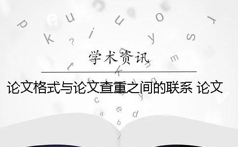 論文格式與論文查重之間的聯(lián)系 論文格式對論文查重結(jié)果的影響