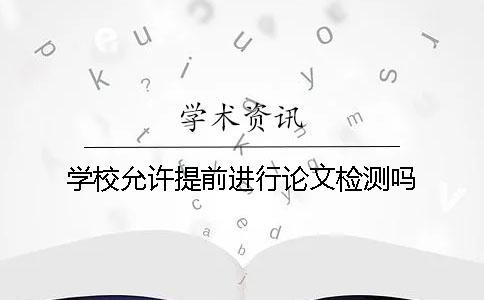 學(xué)校允許提前進(jìn)行論文檢測(cè)嗎？