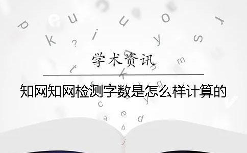 知網(wǎng)知網(wǎng)檢測字數(shù)是怎么樣計算的？