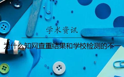為什么知網(wǎng)查重結(jié)果和學(xué)校檢測的不一樣？