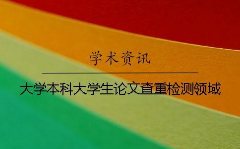 大學(xué)本科大學(xué)生論文查重檢測(cè)領(lǐng)域