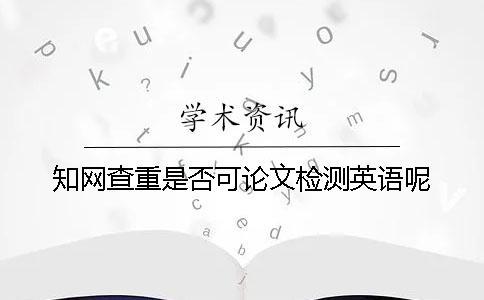 知網查重是否可論文檢測英語呢？