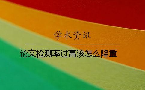 論文檢測率過高該怎么降重 ？