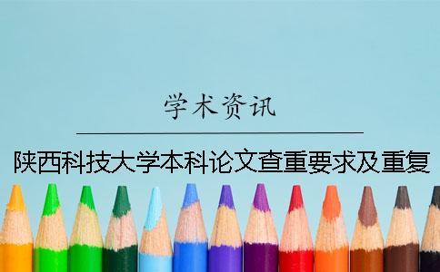 陜西科技大學本科論文查重要求及重復率 陜西科技大學鎬京學院論文查重