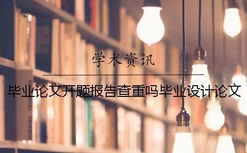 畢業(yè)論文開(kāi)題報(bào)告查重嗎畢業(yè)設(shè)計(jì)論文開(kāi)題報(bào)告 畢業(yè)設(shè)計(jì)(論文)開(kāi)題報(bào)告模板.doc畢業(yè)論文