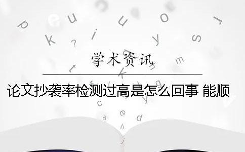 論文抄襲率檢測過高是怎么回事 能順利畢業嗎一