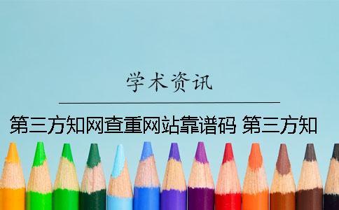 第三方知網查重網站靠譜碼？ 第三方知網查重機理