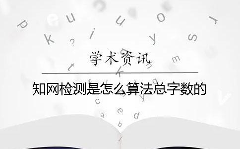 知網(wǎng)檢測是怎么算法總字?jǐn)?shù)的？