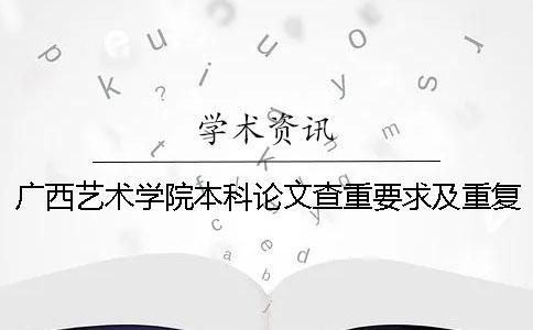 廣西藝術(shù)學(xué)院本科論文查重要求及重復(fù)率