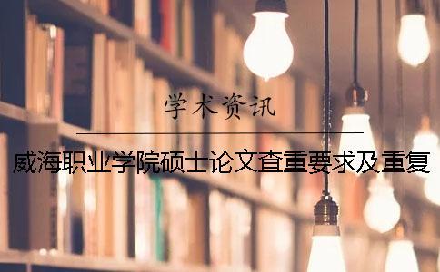 威海職業(yè)學(xué)院碩士論文查重要求及重復(fù)率一