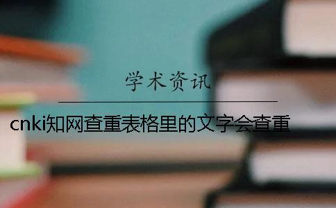 cnki知網(wǎng)查重表格里的文字會(huì)查重嗎？