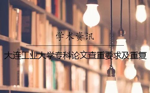 大連工業大學專科論文查重要求及重復率 大連工業大學論文查重網站一