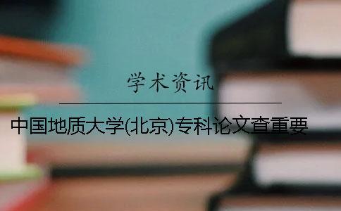 中國地質大學(北京)專科論文查重要求及重復率