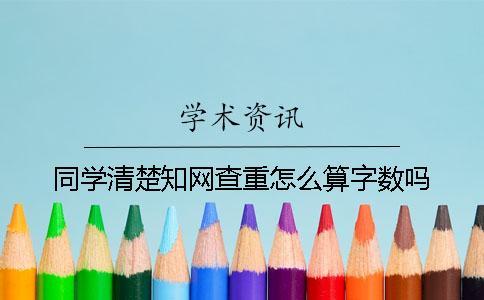 同學(xué)清楚知網(wǎng)查重怎么算字?jǐn)?shù)嗎？