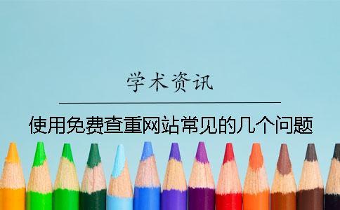使用免費(fèi)查重網(wǎng)站常見(jiàn)的幾個(gè)問(wèn)題