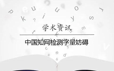 中國知網檢測字量妨礙