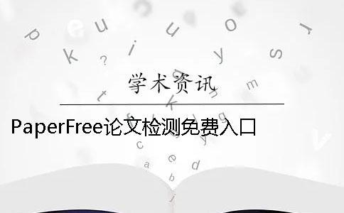PaperFree論文檢測免費入口 paperfree官網-免費論文檢測