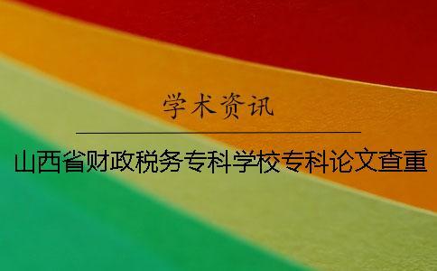 山西省財(cái)政稅務(wù)專(zhuān)科學(xué)校專(zhuān)科論文查重要求及重復(fù)率一