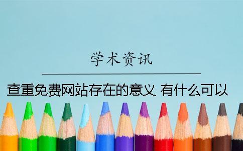 查重免費(fèi)網(wǎng)站存在的意義 有什么可以免費(fèi)查重的網(wǎng)站