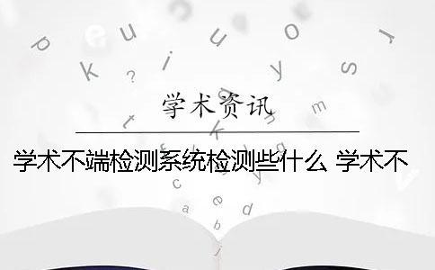 學術不端檢測系統檢測些什么？ 學術不端文獻檢測系統 注冊