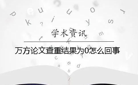 萬方論文查重結果為0怎么回事