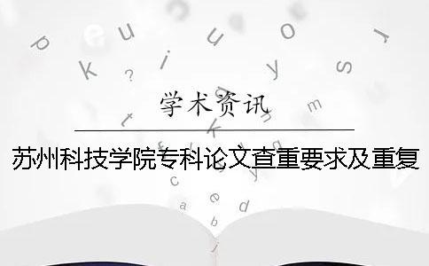 蘇州科技學院專科論文查重要求及重復率