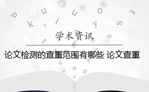 論文檢測的查重范圍有哪些？ 論文查重檢測中可以退出網頁么？