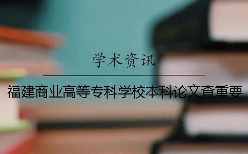 福建商業高等專科學校本科論文查重要求及重復率