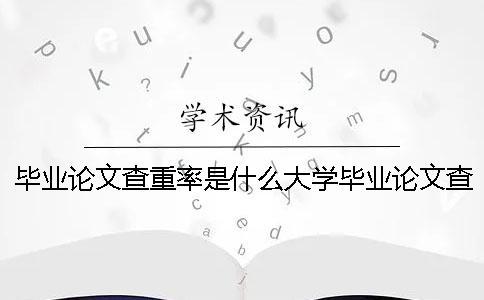 畢業(yè)論文查重率是什么大學(xué)畢業(yè)論文查重率 畢業(yè)論文的查重率是什么？