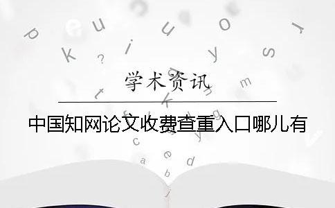 中國知網論文收費查重入口哪兒有