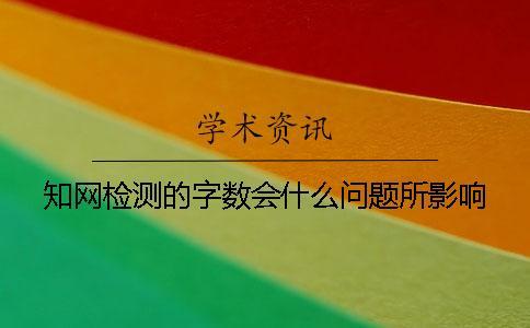 知網檢測的字數會什么問題所影響？
