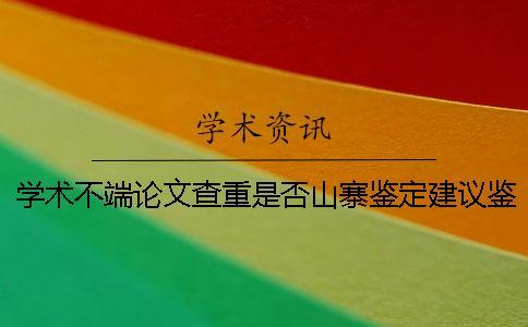 學術不端論文查重是否山寨鑒定建議鑒定幾次