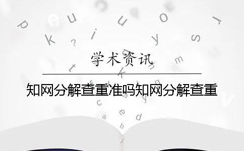 知網分解查重準嗎知網分解查重
