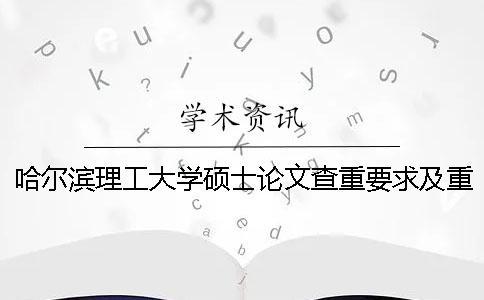 哈爾濱理工大學碩士論文查重要求及重復率 哈爾濱理工大學碩士畢業(yè)論文查重率