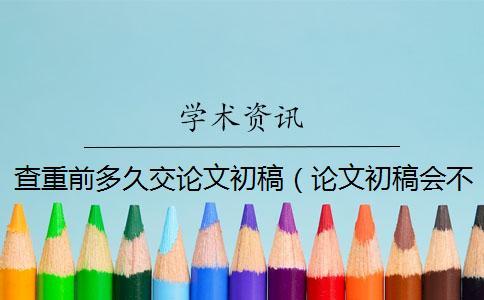 查重前多久交論文初稿（論文初稿會不會查重_論文如何查重）