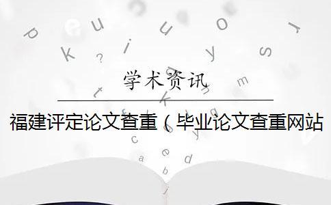 福建評(píng)定論文查重（畢業(yè)論文查重網(wǎng)站_論文查重率多少合格）