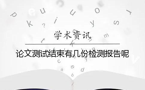 論文測試結束有幾份檢測報告呢